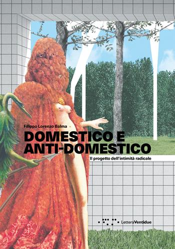 Domestico e anti-domestico. Il progetto dell'intimità radicale - Filippo Lorenzo Balma - Libro LetteraVentidue 2023, Alleli/Research | Libraccio.it