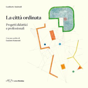 La città ordinata. Progetti didattici e professionali - Lamberto Amistadi - Libro LetteraVentidue 2024, Alleli/Events | Libraccio.it