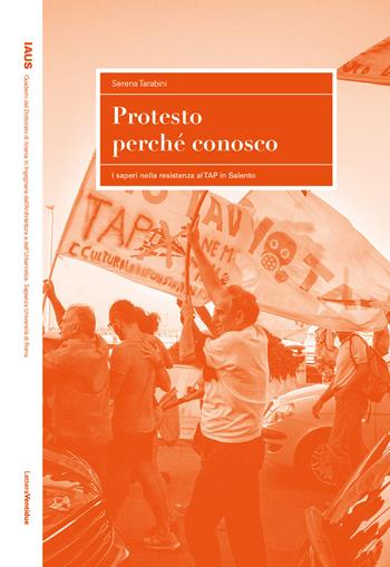 Protesto perché conosco. I saperi nella resistenza al TAP in Salento - Serena Tarabini - Libro LetteraVentidue 2024, IAUS | Libraccio.it