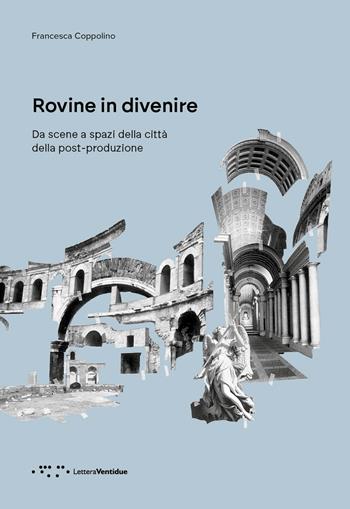 Rovine in divenire. Da scene a spazi della città della post-produzione - Francesca Coppolino - Libro LetteraVentidue 2024, Alleli/Research | Libraccio.it