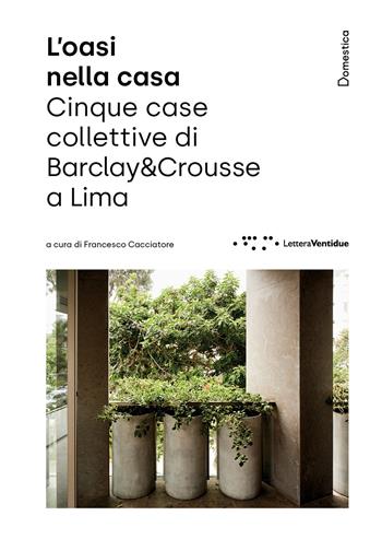 L'oasi nella casa. Cinque case collettive di Barclay&Crousse a Lima - Maria Francesca Lui - Libro LetteraVentidue 2024, Domestica | Libraccio.it