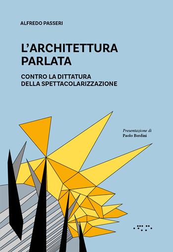 L'architettura parlata. Contro la dittatura della spettacolarizzazione - Alfredo Passeri - Libro LetteraVentidue 2024, Alleli/Research | Libraccio.it