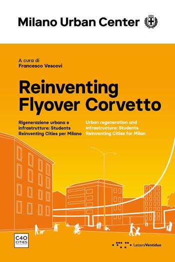 Reinventing Flyover Corvetto. Rigenerazione urbana e infrastrutture: Students Reinventing Cities per Milano. Ediz. italiana e inglese  - Libro LetteraVentidue 2024, Milano Urban Center | Libraccio.it