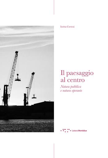 Il paesaggio al centro. Natura pubblica e natura operante - Isotta Cortesi - Libro LetteraVentidue 2024, Alleli/Events | Libraccio.it