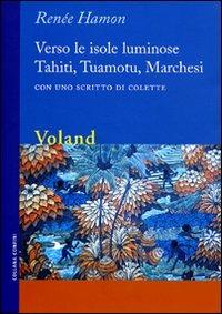 Verso le isole luminose. Tahiti, Tuamotu, Marchesi. Con uno scritto di Colette - Renée Hamon - Libro Voland 2008, Confini | Libraccio.it