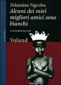 Alcuni dei miei migliori amici sono bianchi (considerazioni eversive di un guerriero zulurbano) - Ndumiso Ngcobo - Libro Voland 2010, Intrecci | Libraccio.it