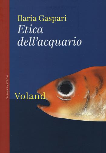 Etica dell'acquario - Ilaria Gaspari - Libro Voland 2015, Amazzoni | Libraccio.it