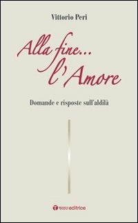 Alla fine... l'amore. Domande e risposte sull'aldilà - Vittorio Peri - Libro Tau 2010 | Libraccio.it