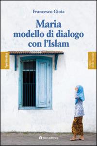 Maria, modello di dialogo con l'Islam - Francesco Gioia - Libro Tau 2012, Fedelmente - Spiritualità | Libraccio.it