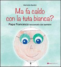 Ma fa caldo con la tuta bianca? Papa Francesco raccontato dai bambini - Marinella Bandini - Libro Tau 2014 | Libraccio.it