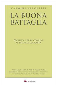La buona battaglia. Politica e bene comune ai tempi della casta - Carmine Alboretti - Libro Tau 1970 | Libraccio.it