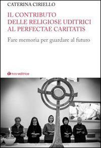 Il contributo delle religiose uditrici al Perfectae Caritatis. Fare memoria per guardare al futuro - Caterina Ciriello - Libro Tau 2015 | Libraccio.it