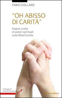 Oh abisso di carità. Pagine scelte di autori spirituali sulla misericordia - Fabio Ciollaro - Libro Tau 2015, Strumenti di Misericordia | Libraccio.it