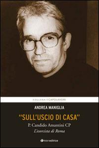 «Sull'uscio di casa». P. Candido Amantini CP, l'esorcista di Roma - Andrea Maniglia - Libro Tau 2016, I capolavori | Libraccio.it