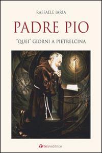 Padre Pio. «Quei» giorni a Pietrelcina - Raffaele Iaria - Libro Tau 2016, I capolavori | Libraccio.it