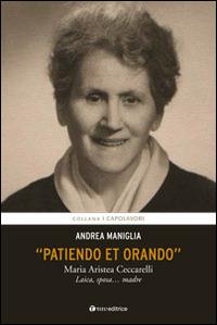 Patiendo et orando. Maria Aristea Ceccarelli. Laica, sposa... madre - Andrea Maniglia - Libro Tau 2016, I capolavori | Libraccio.it