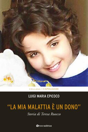 «La mia malattia è un dono». Storia di Teresa Ruocco - Luigi Maria Epicoco - Libro Tau 2016, I capolavori | Libraccio.it