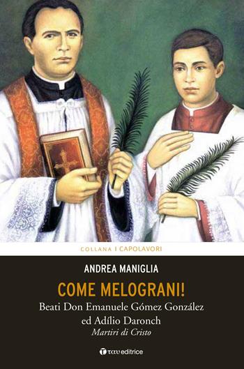 Come melograni. Don Emanuele Gómez Gonzalez e Adilio Daronch, martiri di Cristo - Andrea Maniglia - Libro Tau 2016, I capolavori | Libraccio.it