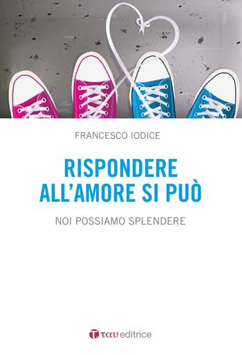 Rispondere all'amore si può. Noi possiamo splendere - Francesco Iodice - Libro Tau 2016 | Libraccio.it