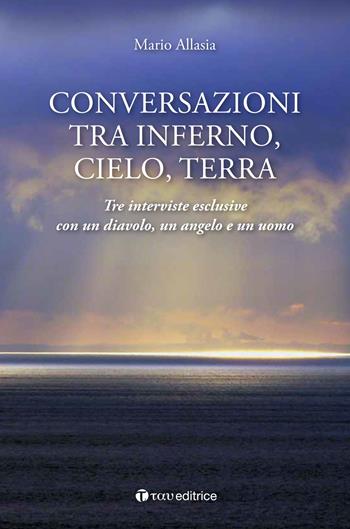 Conversazioni tra inferno, cielo e terra. Tre interviste esclusive con un diavolo, un angelo e un uomo - Mario Allasia - Libro Tau 2016 | Libraccio.it
