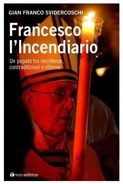 Francesco l'incendiario. Un papato tra resistenze, contraddizioni e riforme - Gian Franco Svidercoschi - Libro Tau 2017 | Libraccio.it