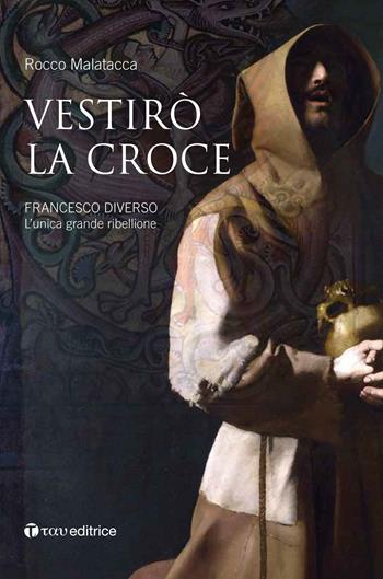 Vestirò la croce. Francesco diverso. L'unica grande ribellione - Rocco Malatacca - Libro Tau 2017 | Libraccio.it