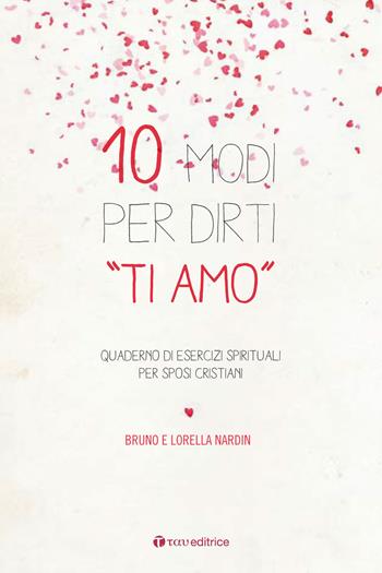 10 modi per dirti «Ti Amo». Quaderno di esercizi spirituali per sposi cristiani - Bruno Nardin, Lorella Nardin - Libro Tau 2017 | Libraccio.it