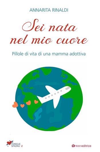 Sei nata nel mio cuore. Pillole di vita di una mamma adottiva - Annarita Rinaldi - Libro Tau 2017, Famiglie spaziali | Libraccio.it