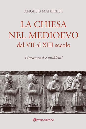 La Chiesa nel Medioevo dal VII al XIII secolo. Lineamenti e problemi - Angelo Manfredi - Libro Tau 2017 | Libraccio.it