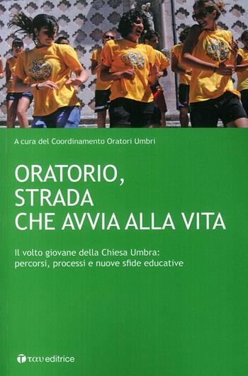 Oratorio, strada che avvia alla vita. Il volto giovane della Chiesa Umbra: percorsi, processi e nuove sfide educative  - Libro Tau 2017 | Libraccio.it
