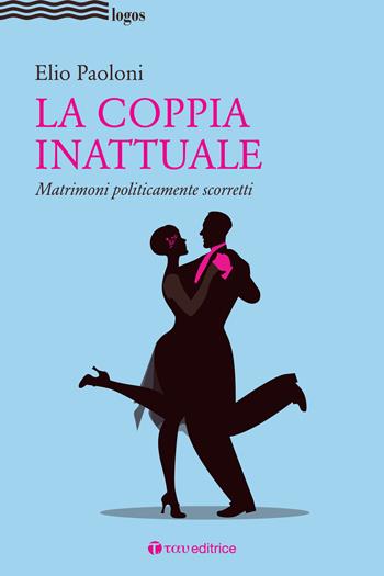 La coppia inattuale. Matrimoni politicamente scorretti - Elio Paoloni - Libro Tau 2019, Logos | Libraccio.it