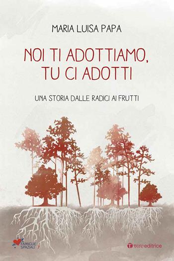 Noi ti adottiamo, tu ci adotti. Una storia dalla radice ai frutti - Maria Luisa Papa - Libro Tau 2018, Famiglie spaziali | Libraccio.it