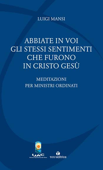 Abbiate in voi gli stessi sentimenti che furono in Cristo Gesù. Meditazioni per ministri ordinati - Luigi Mansi - Libro Tau 2018, Quaderni UAC | Libraccio.it