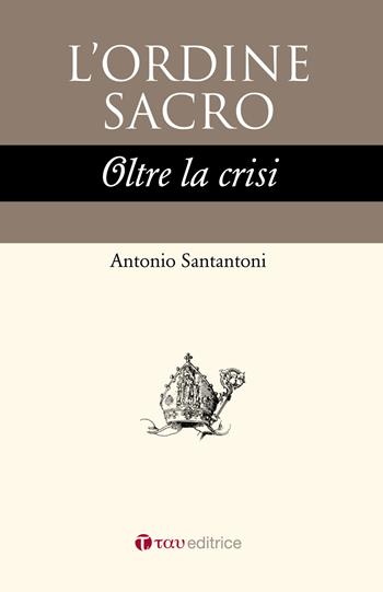 L' ordine sacro oltre la crisi - Antonio Santantoni - Libro Tau 2018 | Libraccio.it