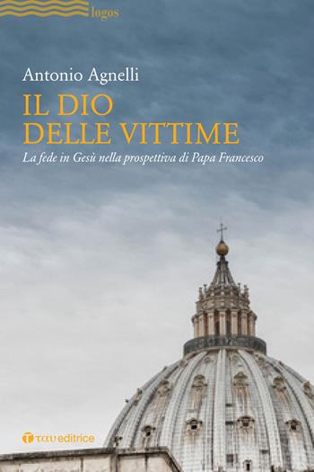 Il Dio delle vittime. La fede in Gesù nella prospettiva di Papa Francesco - Antonio Agnelli - Libro Tau 2018 | Libraccio.it