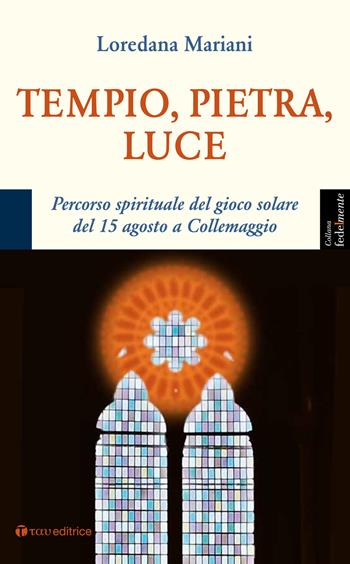 Tempio, pietra, luce. Percorso spirituale del gioco solare del 15 agosto a Collemaggio - Loredana Mariani - Libro Tau 2018, Fedelmente | Libraccio.it