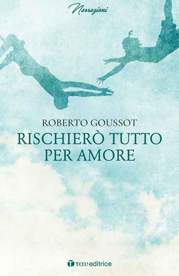 Rischierò tutto per amore - Roberto Goussot - Libro Tau 2018, Narrazioni | Libraccio.it