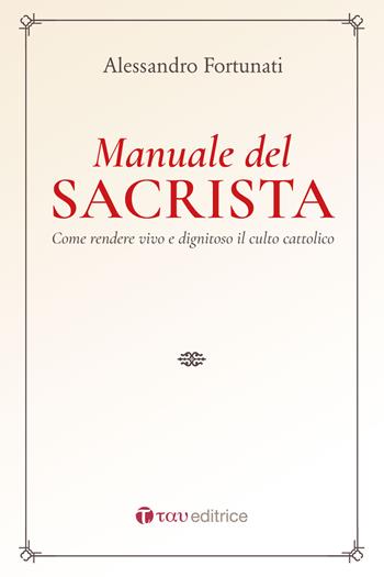 Il manuale del sacrista. Come rendere viva e dignitosa la liturgia della Chiesa. Nuova ediz. - Alessandro Fortunati - Libro Tau 2018, Celebrare è vivere | Libraccio.it