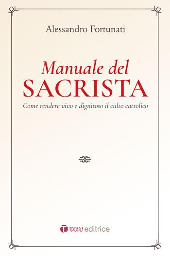 Il manuale del sacrista. Come rendere viva e dignitosa la liturgia della Chiesa. Nuova ediz. - Alessandro Fortunati - Libro Tau 2018, Celebrare è vivere | Libraccio.it