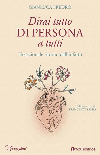 Dirai tutto di persona a tutti. Eccezionale ritorno dall’infarto - Gianluca Fredro - Libro Tau 2018, Narrazioni | Libraccio.it