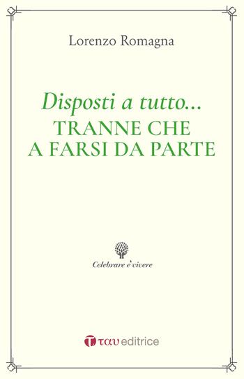 Disposti a tutto... tranne che a farsi da parte. Piccolo elogio e guida ai ministeri ecclesiali - Lorenzo Romagna - Libro Tau 2019, Celebrare è vivere | Libraccio.it