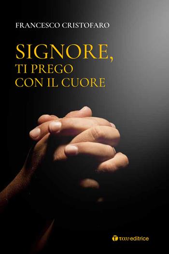 Signore, ti prego con il cuore. Itinerario di preghiera personale - Don Francesco Cristofaro - Libro Tau 2019 | Libraccio.it
