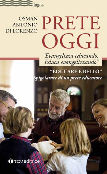Prete oggi. «Evangelizza educando, educa evangelizzando». Spigolature di un prete educatore - Osman Antonio Di Lorenzo - Libro Tau 2019, Logos | Libraccio.it
