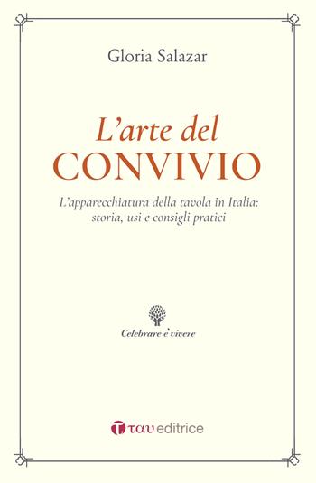 L'arte del convivio. L'apparecchiatura della tavola in Italia: storia, usi e consigli pratici - Gloria Salazar - Libro Tau 2020, Celebrare è vivere | Libraccio.it