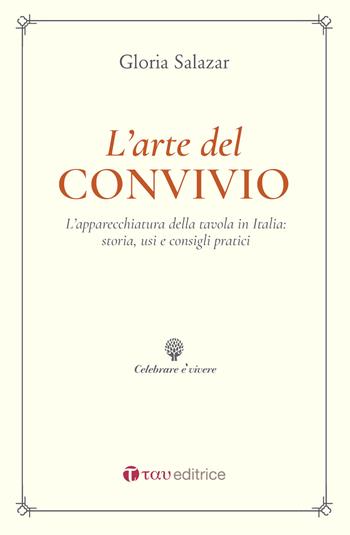 L' arte del convivio. L'apparecchiatura della tavola in Italia: storia, usi e consigli pratici - Gloria Salazar - Libro Tau 2020, Celebrare è vivere | Libraccio.it