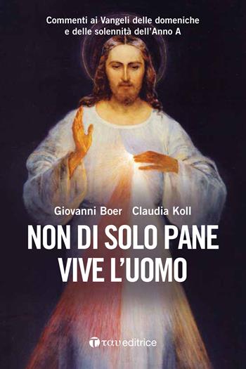 Non di solo pane vive l'uomo. Commenti ai Vangeli delle domeniche e delle solennità dell'Anno A - Giovanni Boer, Claudia Koll - Libro Tau 2019 | Libraccio.it