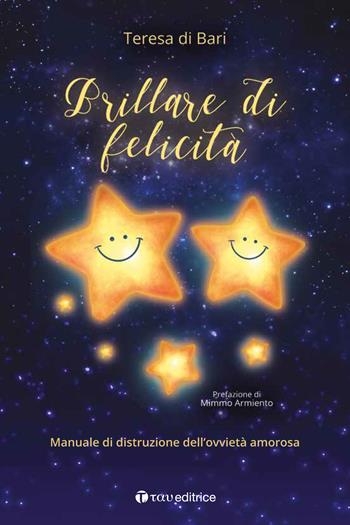 Brillare di felicità. Manuale di distruzione dell’ovvietà amorosa - Teresa Di Bari - Libro Tau 2019, Studi | Libraccio.it