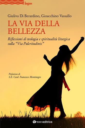La via della bellezza. Riflessioni di teologia e spiritualità liturgica sulla «Via Pulcritudinis» - Giuliva Di Berardino, Gioacchino Vassallo - Libro Tau 2020, Logos | Libraccio.it
