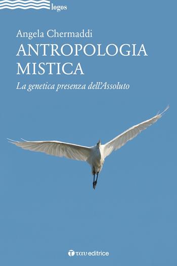 Antropologia mistica. La genetica presenza dell'Assoluto - Angela Chermaddi - Libro Tau 2020, Logos | Libraccio.it