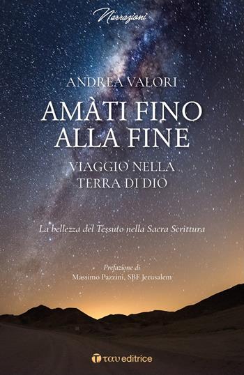 Amàti fino alla fine. Viaggio nella terra di Dio. La bellezza del Tessuto nella Sacra Scrittura - Andrea Valori - Libro Tau 2020, Narrazioni | Libraccio.it